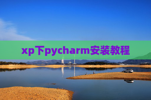 xp下pycharm安装教程 xp下pycharm安装教程